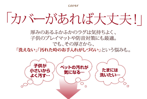 厚みのあるふかふかのラグは気持ちよく、子供のプレイマットや防音対策にも最適。でも、その厚さから、「洗えない」「汚れた時のお手入れがしづらい」という悩みも。